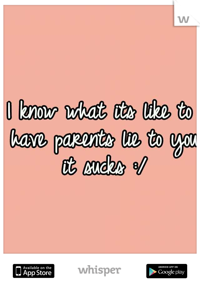 I know what its like to have parents lie to you it sucks :/