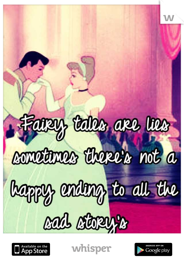 Fairy tales are lies sometimes there's not a happy ending to all the sad story's  
