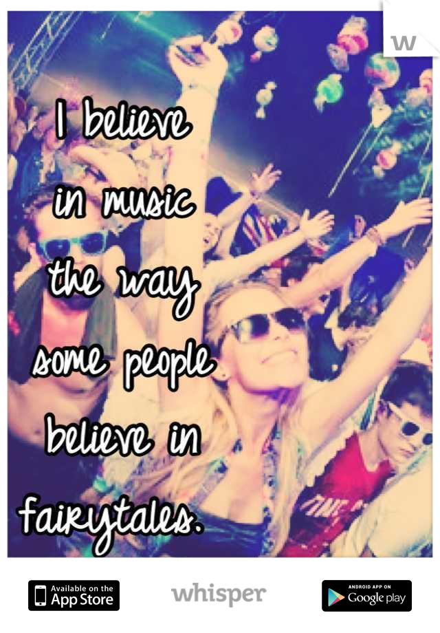 I believe 
in music 
the way 
some people 
believe in 
fairytales. 
