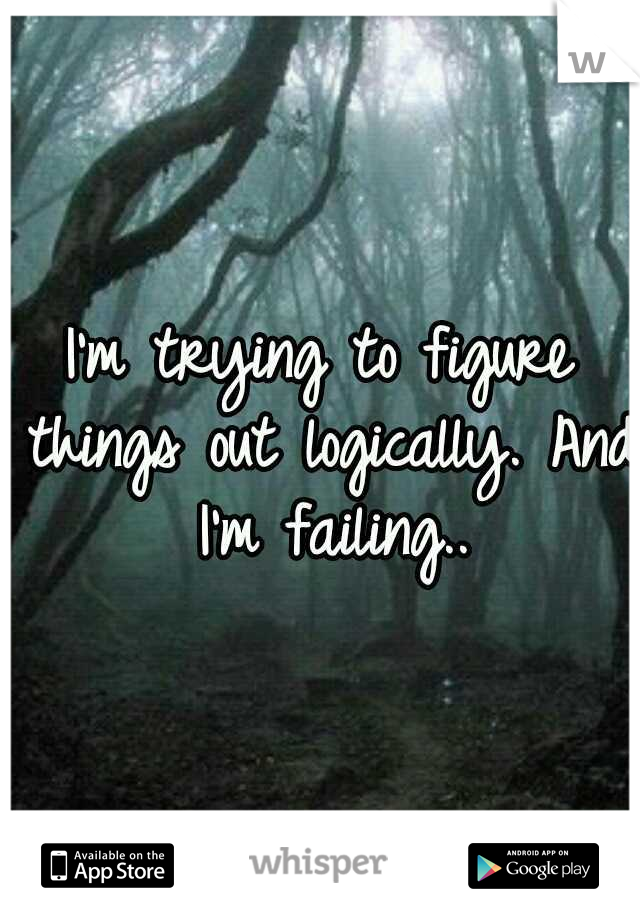 I'm trying to figure things out logically. And I'm failing..