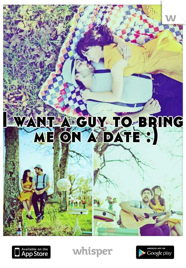I want a guy to bring me on a date :)