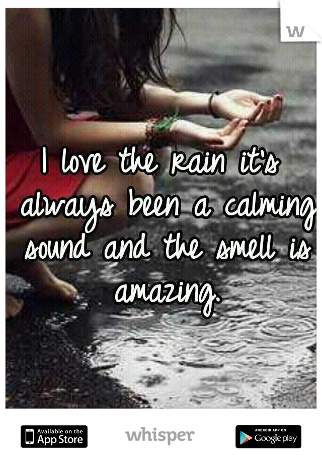 I love the rain it's always been a calming sound and the smell is amazing.