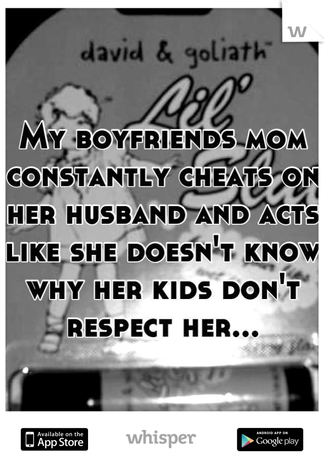 My boyfriends mom constantly cheats on her husband and acts like she doesn't know why her kids don't respect her...