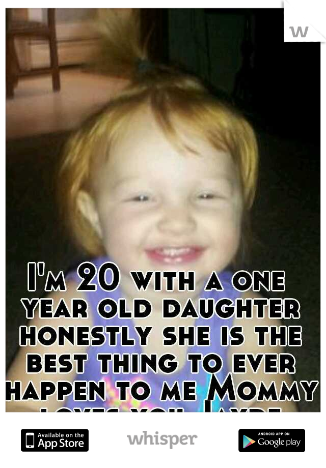 I'm 20 with a one year old daughter honestly she is the best thing to ever happen to me Mommy loves you Jayde Marie