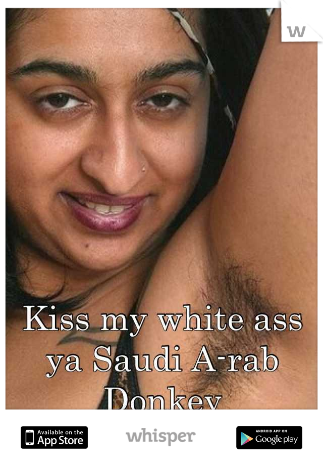 Kiss my white ass ya Saudi A-rab Donkey
