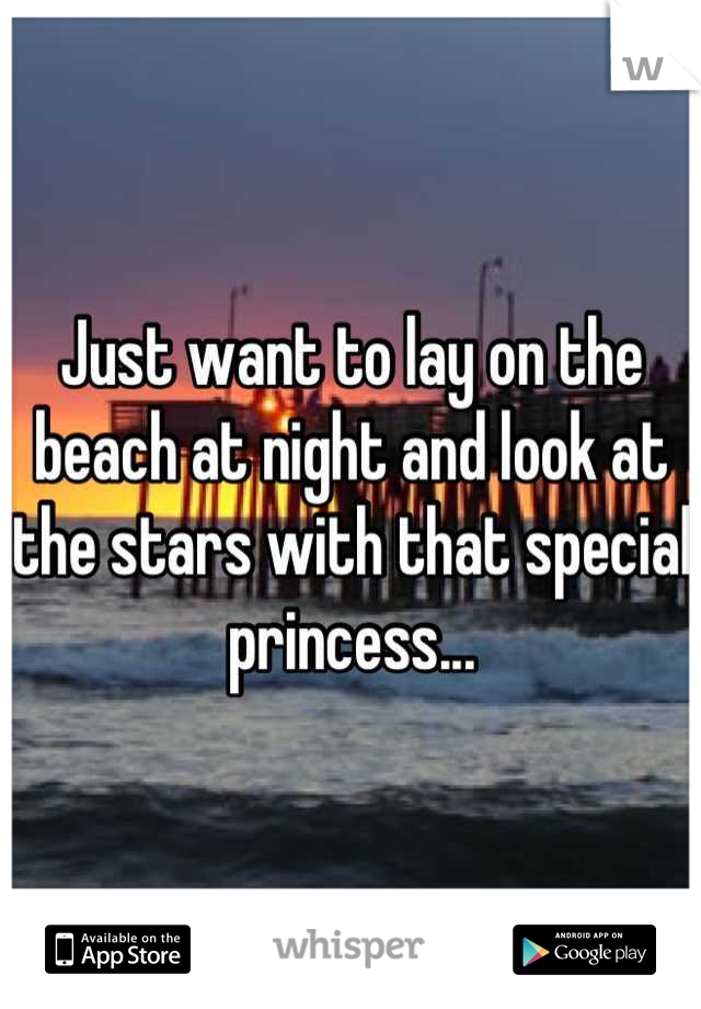 Just want to lay on the beach at night and look at the stars with that special princess...