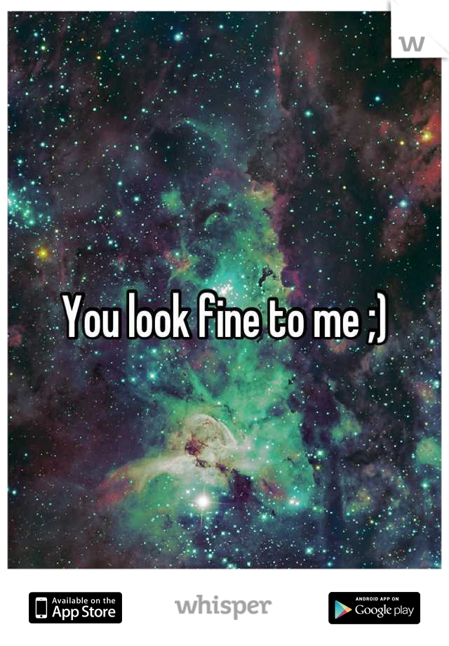 You look fine to me ;)