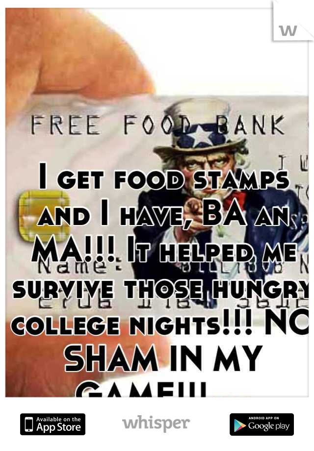 I get food stamps and I have, BA an MA!!! It helped me survive those hungry college nights!!! NO SHAM IN MY GAME!!!😜😜😜😜