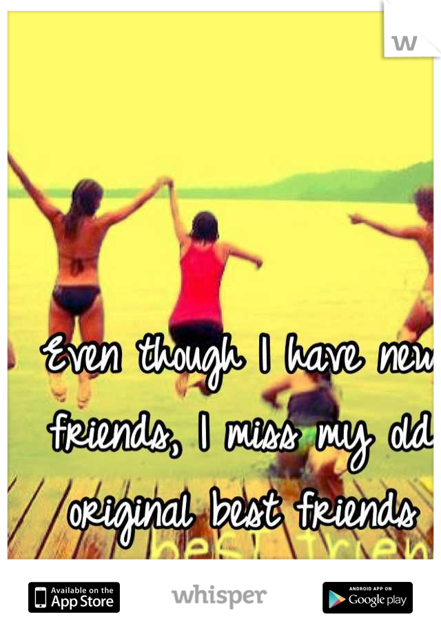 Even though I have new friends, I miss my old original best friends