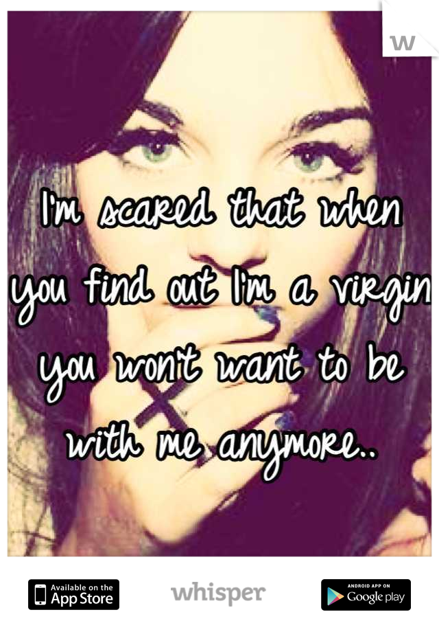 I'm scared that when you find out I'm a virgin you won't want to be with me anymore..