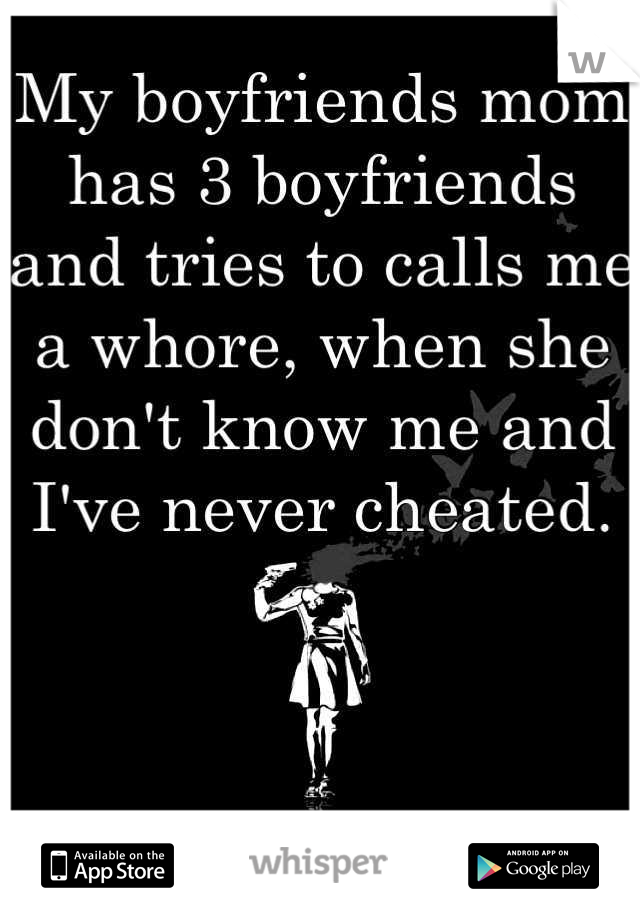 My boyfriends mom has 3 boyfriends and tries to calls me a whore, when she don't know me and I've never cheated.