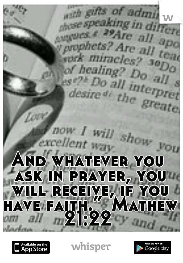 And whatever you ask in prayer, you will receive, if you have faith.”
Mathew 21:22 