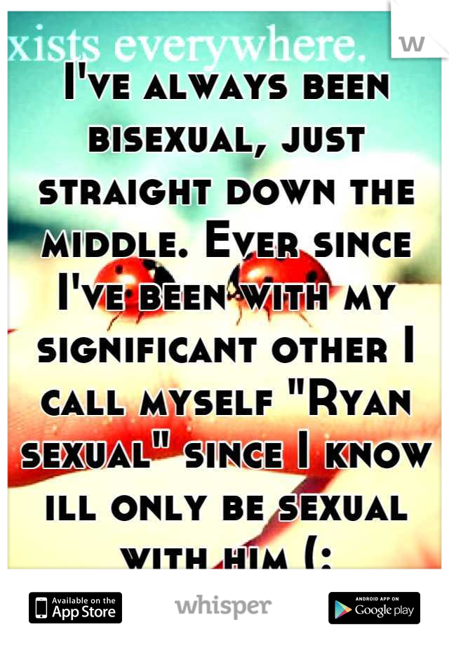 I've always been bisexual, just straight down the middle. Ever since I've been with my significant other I call myself "Ryan sexual" since I know ill only be sexual with him (: