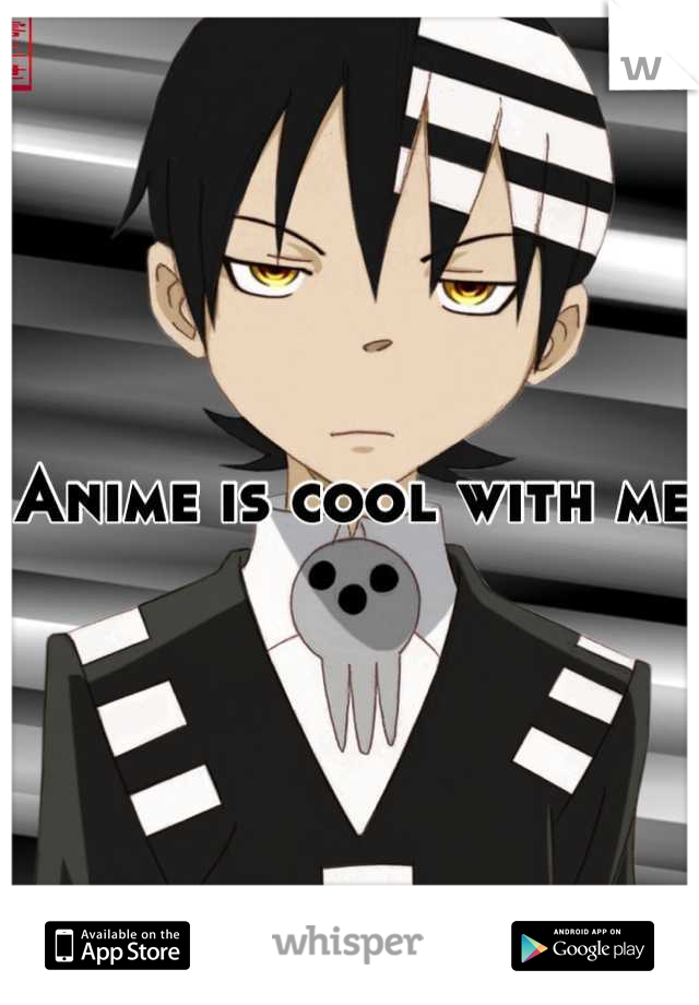 Anime is cool with me