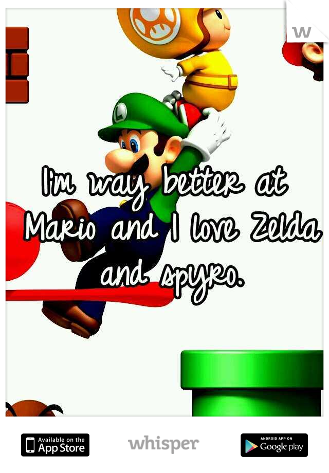I'm way better at Mario and I love Zelda and spyro.