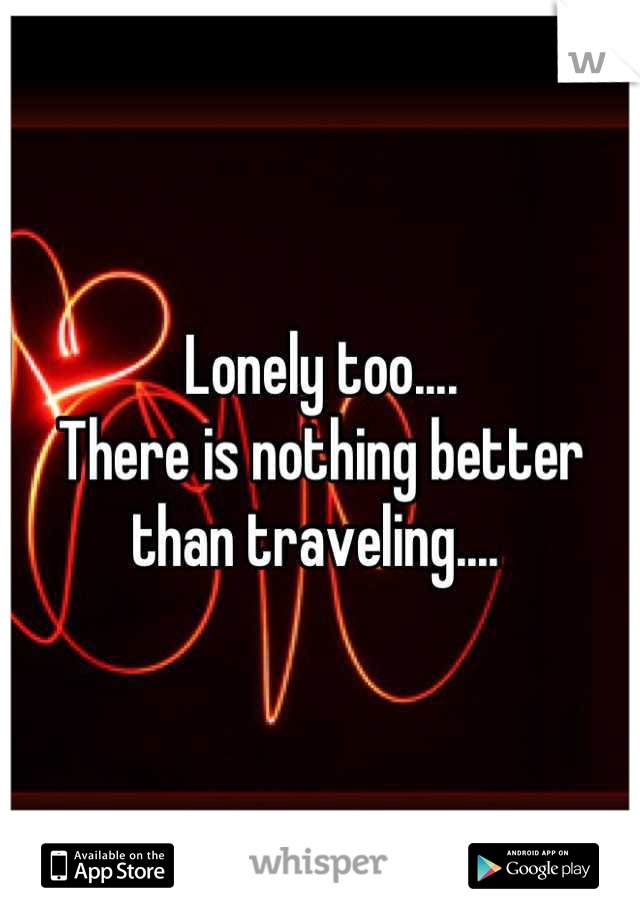 Lonely too....
There is nothing better than traveling.... 