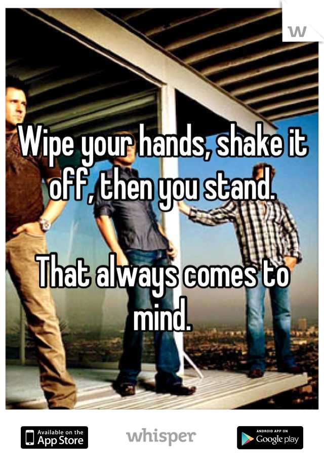 Wipe your hands, shake it off, then you stand.

That always comes to mind.