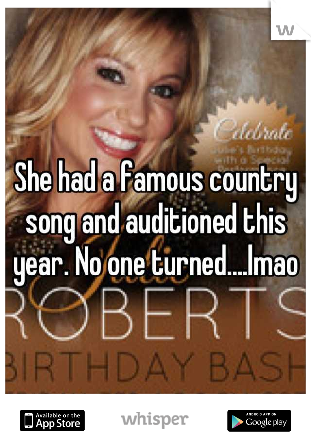 She had a famous country song and auditioned this year. No one turned....lmao