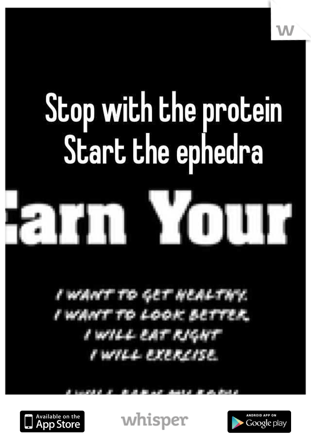 Stop with the protein
Start the ephedra