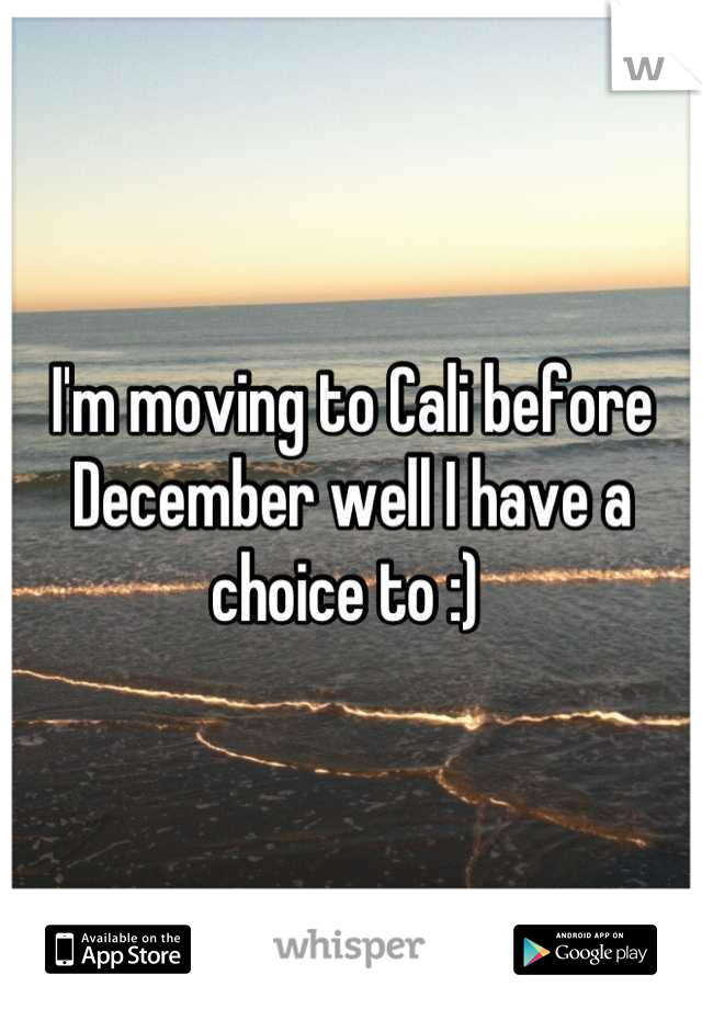 I'm moving to Cali before December well I have a choice to :) 