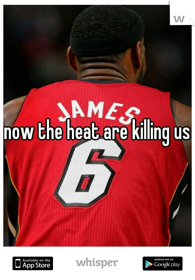 now the heat are killing us