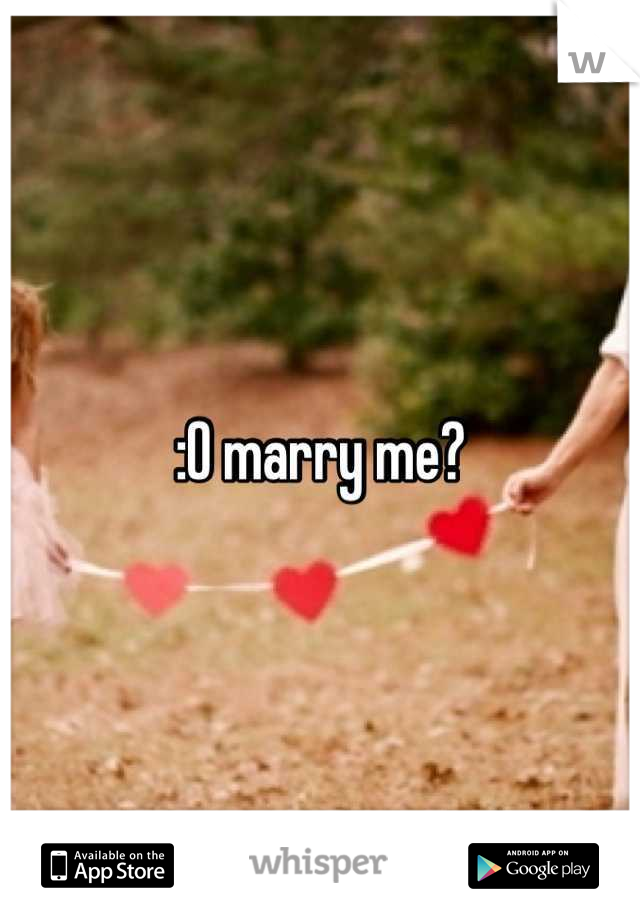 :O marry me?
