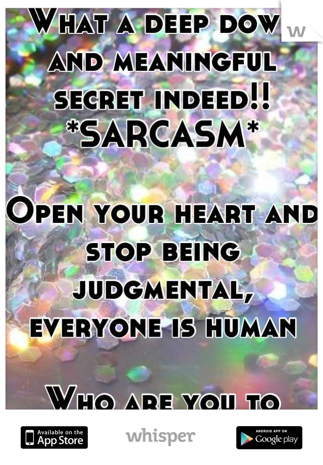 What a deep down and meaningful secret indeed!! 
*SARCASM*

Open your heart and stop being judgmental,
everyone is human 

Who are you to judge 