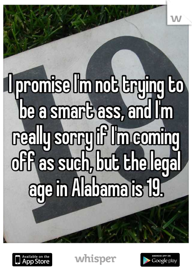 I promise I'm not trying to be a smart ass, and I'm really sorry if I'm coming off as such, but the legal age in Alabama is 19.