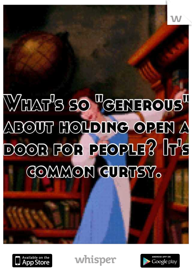 What's so "generous" about holding open a door for people? It's common curtsy. 