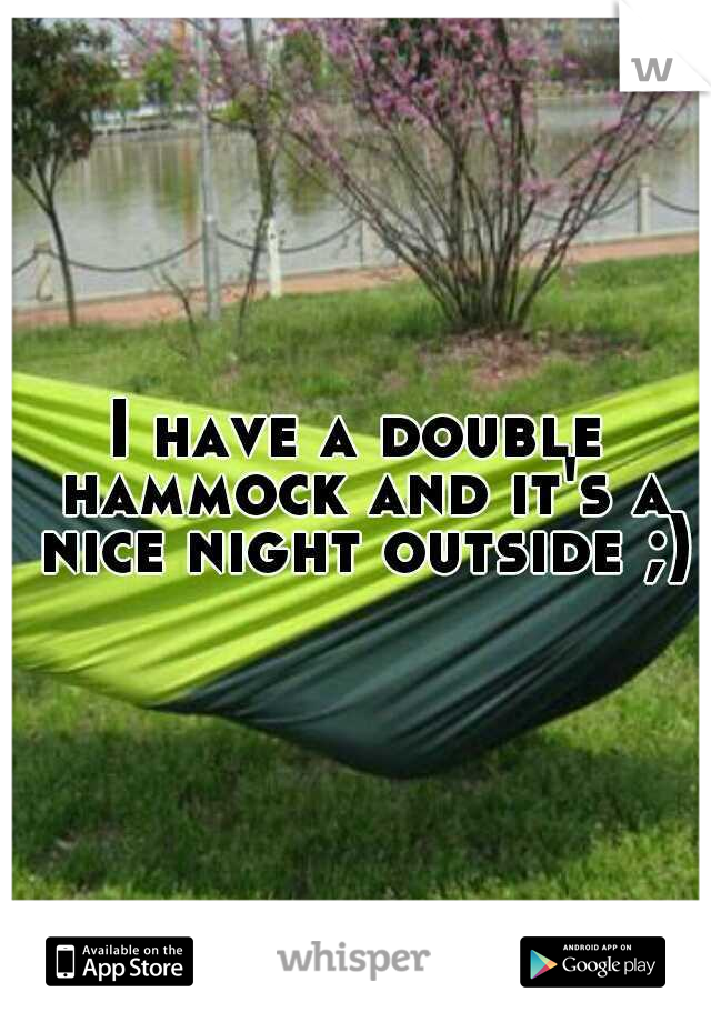 I have a double hammock and it's a nice night outside ;)