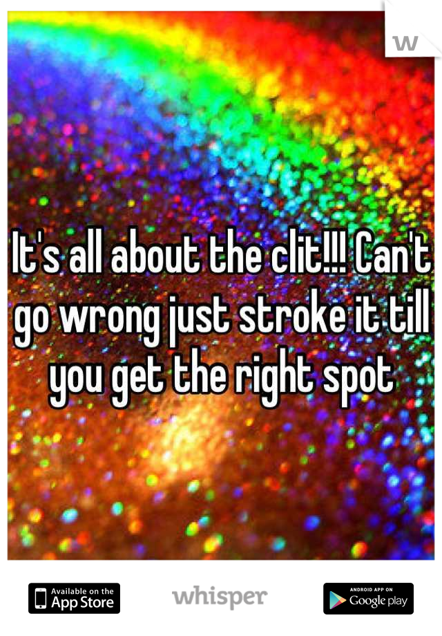 It's all about the clit!!! Can't go wrong just stroke it till you get the right spot