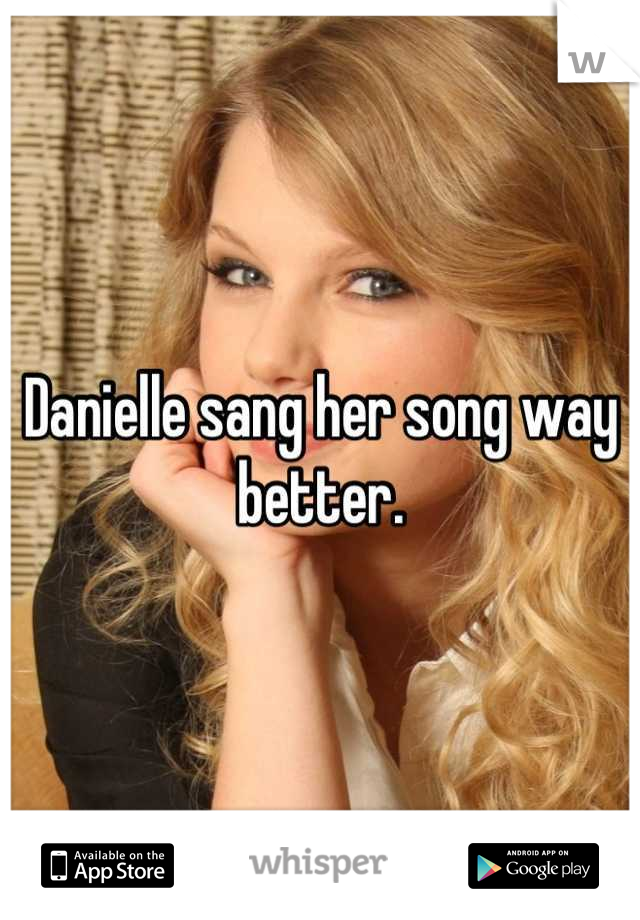 Danielle sang her song way better.