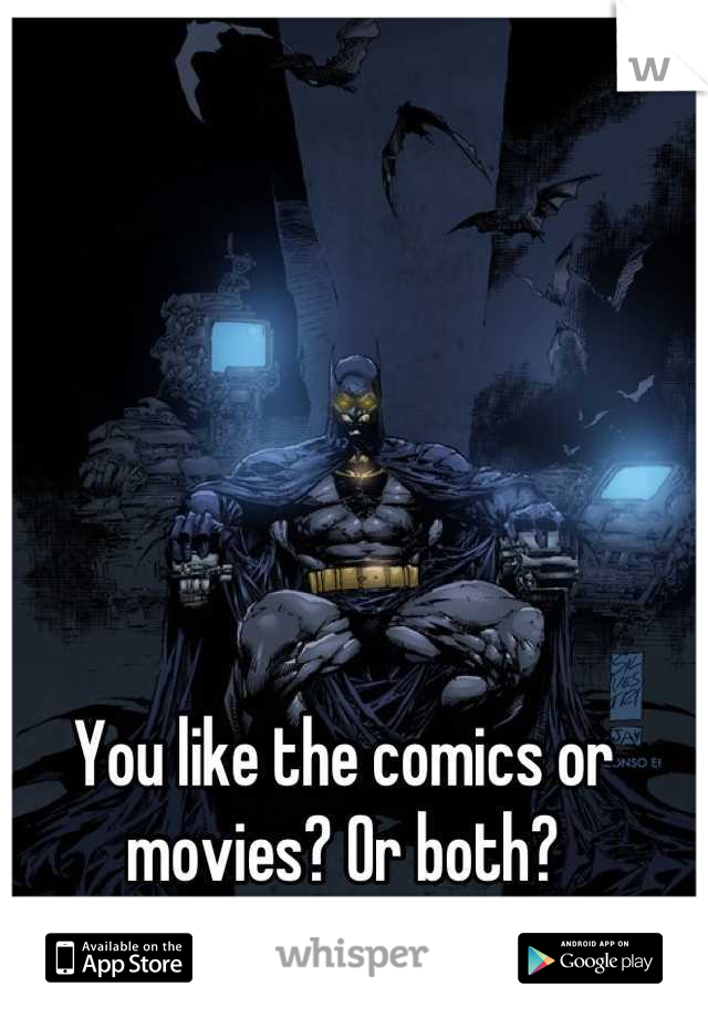 You like the comics or movies? Or both?