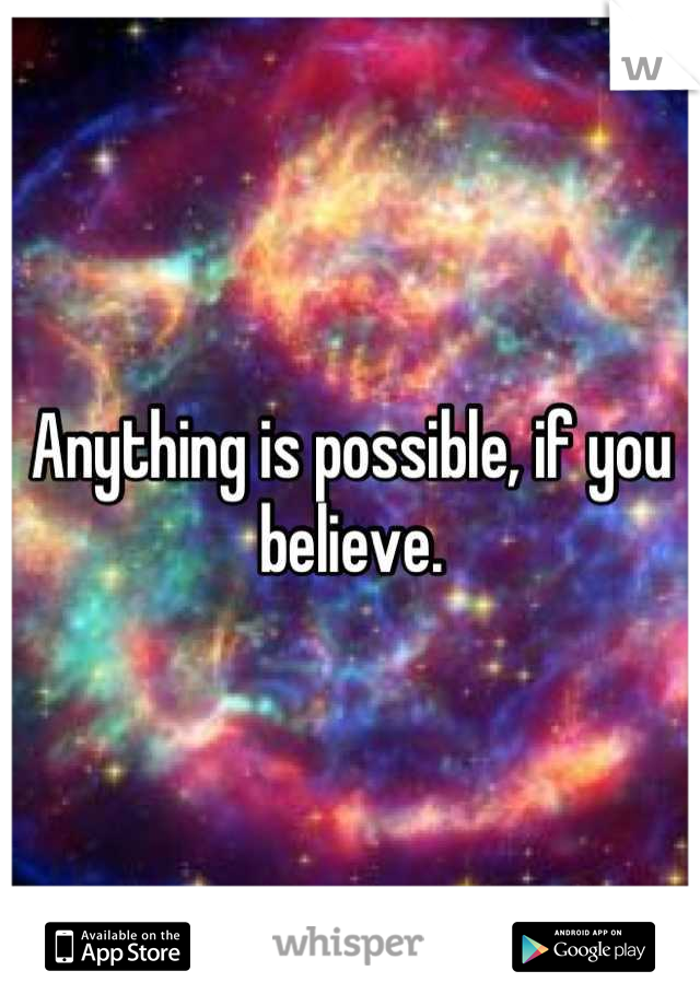 Anything is possible, if you believe.