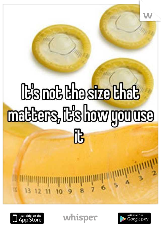 It's not the size that matters, it's how you use it 