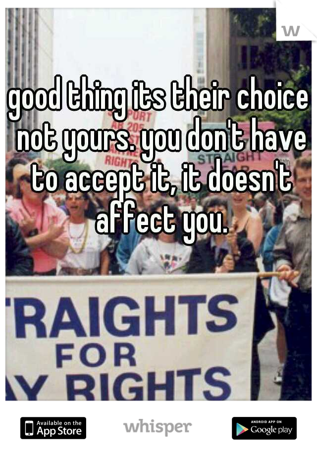 good thing its their choice not yours. you don't have to accept it, it doesn't affect you.