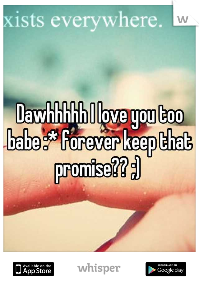 Dawhhhhh I love you too babe :* forever keep that promise?? ;) 