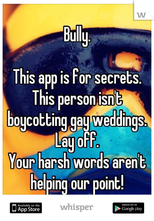 Bully. 

This app is for secrets.
This person isn't boycotting gay weddings. Lay off.
Your harsh words aren't helping our point!