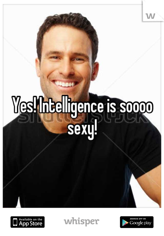 Yes! Intelligence is soooo sexy!