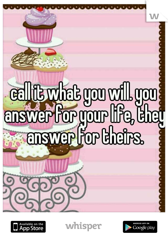 call it what you will. you answer for your life, they answer for theirs.