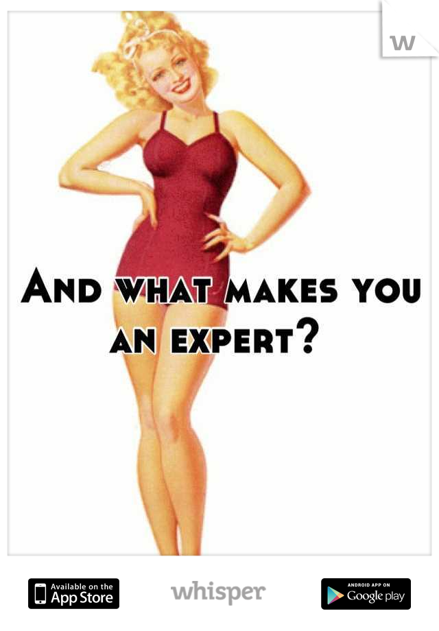 And what makes you an expert? 