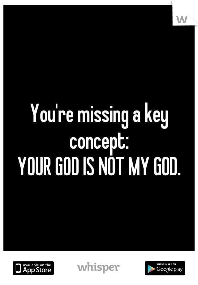 You're missing a key concept:
YOUR GOD IS NOT MY GOD.