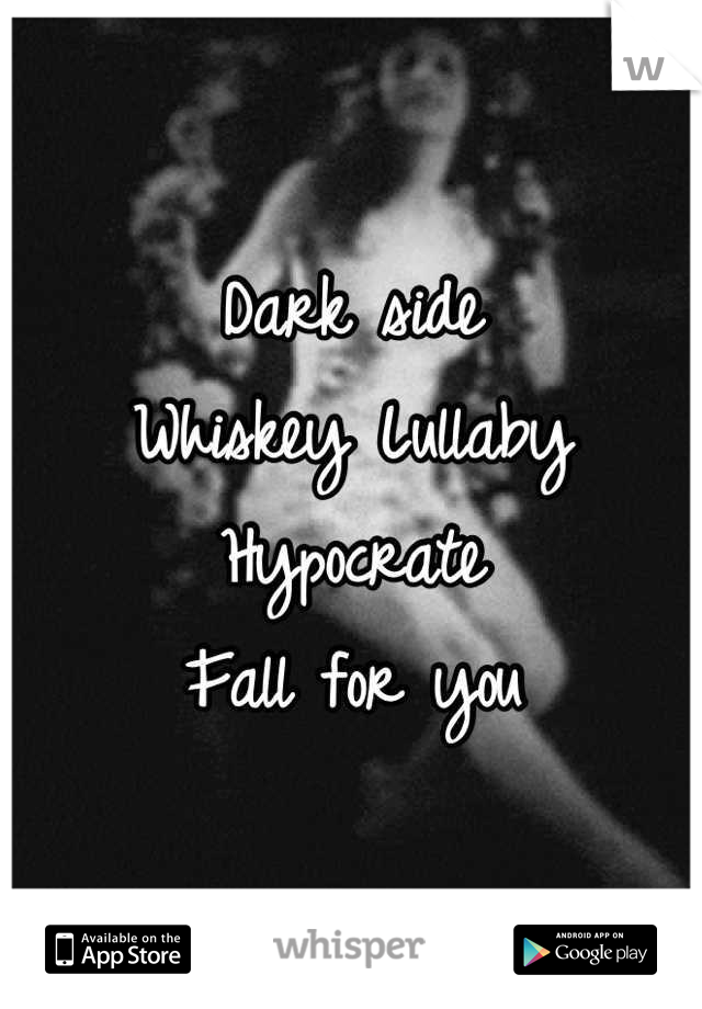 Dark side
Whiskey Lullaby
Hypocrate
Fall for you