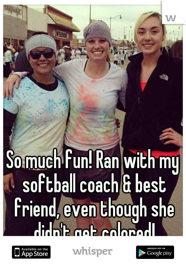 So much fun! Ran with my softball coach & best friend, even though she didn't get colored!