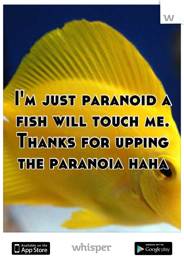 I'm just paranoid a fish will touch me. Thanks for upping the paranoia haha