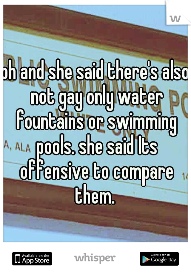 oh and she said there's also not gay only water fountains or swimming pools. she said Its offensive to compare them. 
