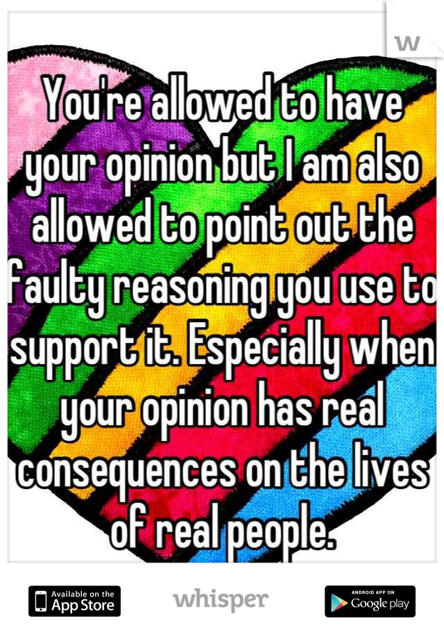 You're allowed to have your opinion but I am also allowed to point out the faulty reasoning you use to support it. Especially when your opinion has real consequences on the lives of real people.