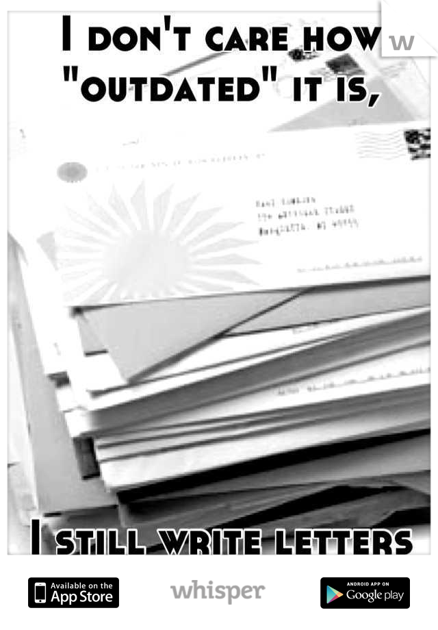 I don't care how "outdated" it is,








I still write letters and use snail mail. 