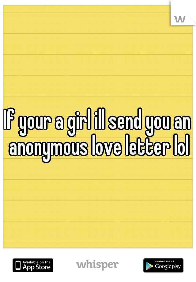 If your a girl ill send you an anonymous love letter lol