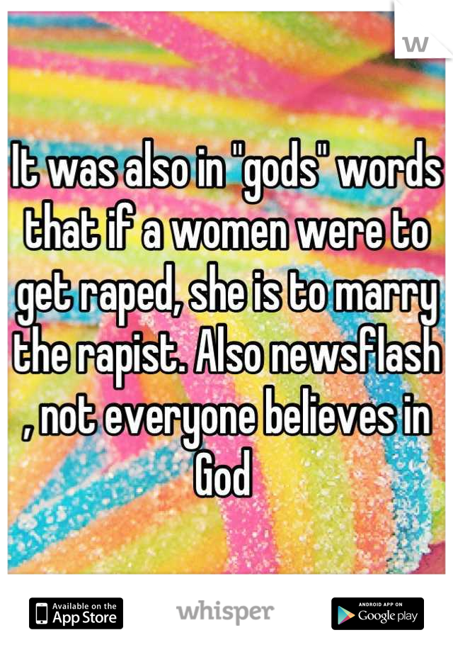 It was also in "gods" words that if a women were to get raped, she is to marry the rapist. Also newsflash , not everyone believes in God 